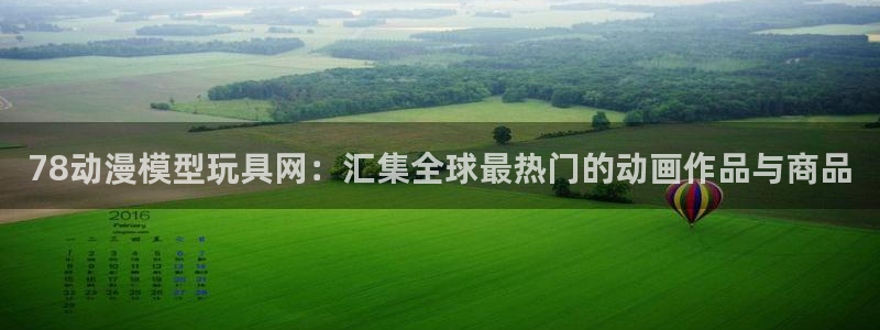 樱花动漫风车动漫官网：78动漫模型玩具网：汇集全球最热门的动画作品与商品